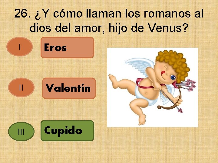 26. ¿Y cómo llaman los romanos al dios del amor, hijo de Venus? I