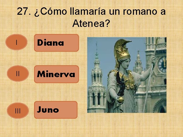 27. ¿Cómo llamaría un romano a Atenea? I Diana II Minerva III Juno 