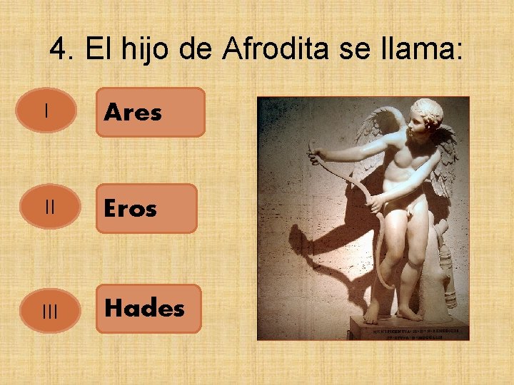 4. El hijo de Afrodita se llama: I Ares II Eros III Hades 