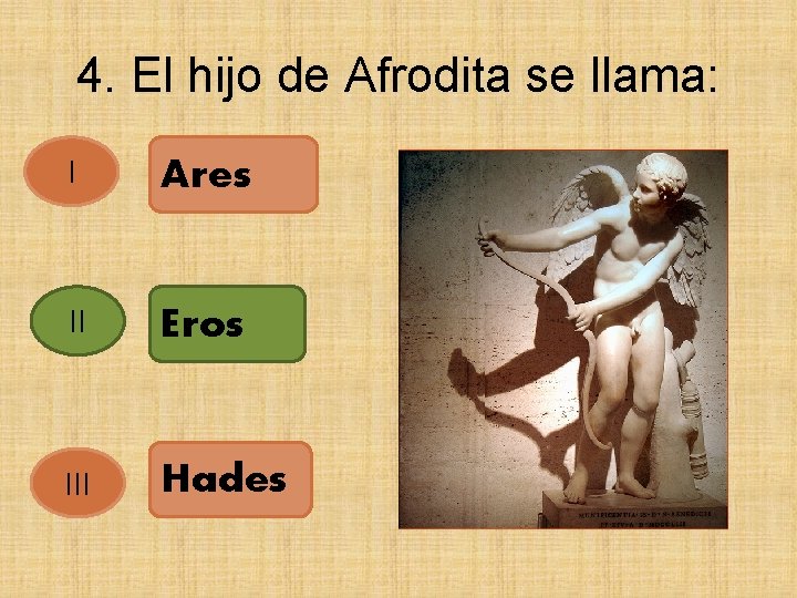 4. El hijo de Afrodita se llama: I Ares II Eros III Hades 