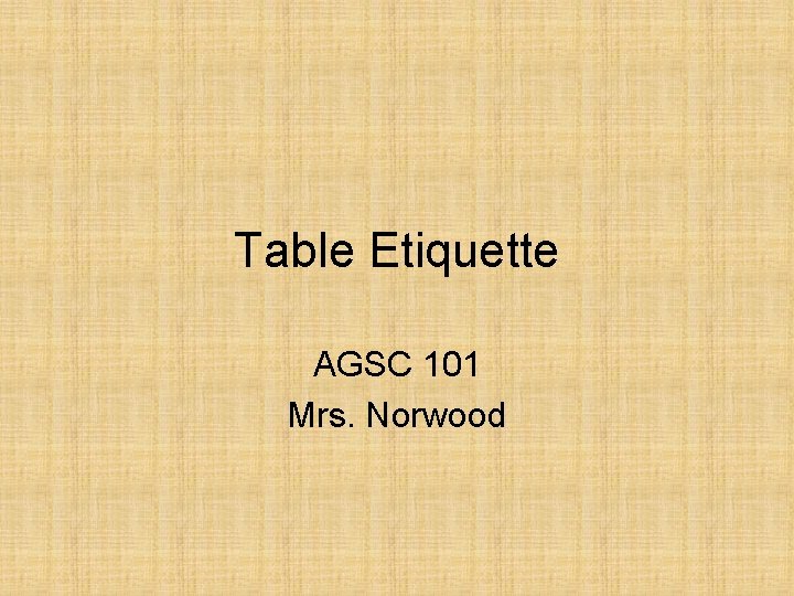 Table Etiquette AGSC 101 Mrs. Norwood 