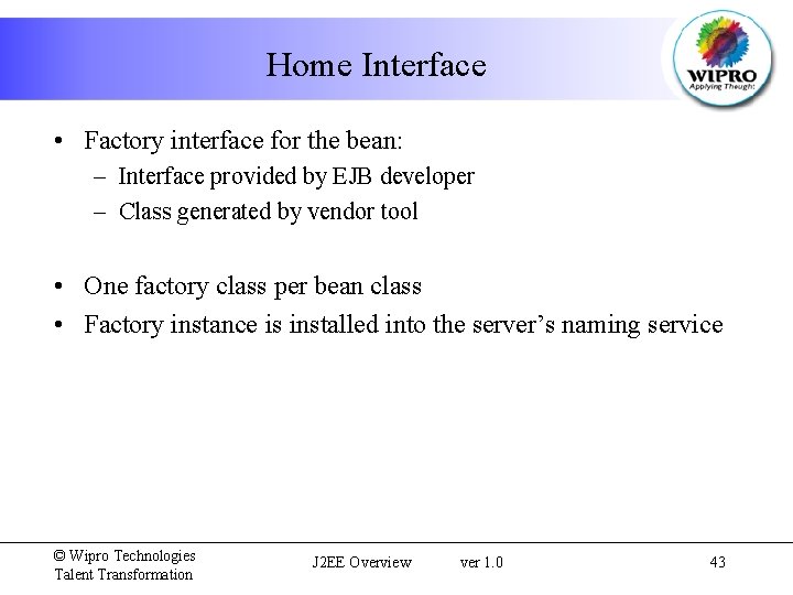 Home Interface • Factory interface for the bean: – Interface provided by EJB developer