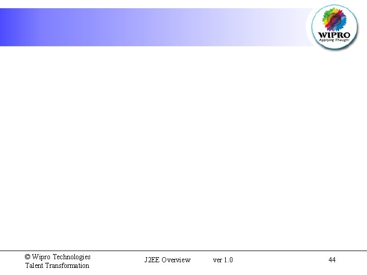 © Wipro Technologies Talent Transformation J 2 EE Overview ver 1. 0 44 