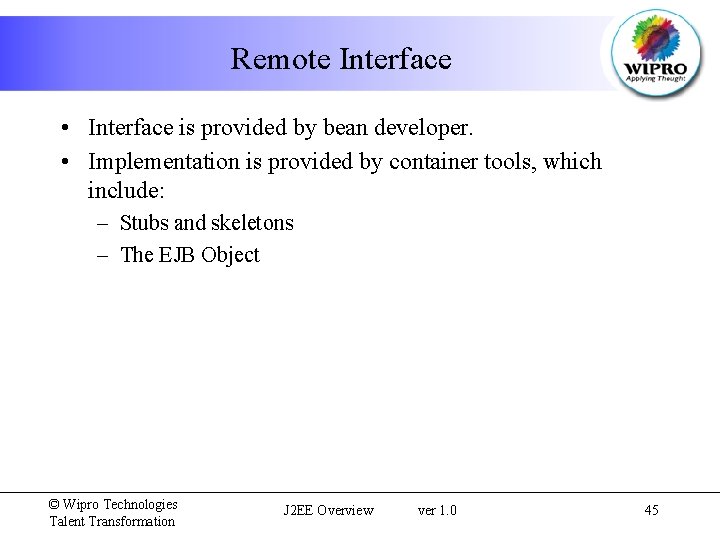 Remote Interface • Interface is provided by bean developer. • Implementation is provided by