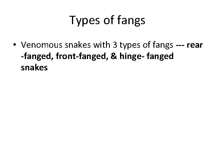 Types of fangs • Venomous snakes with 3 types of fangs --- rear -fanged,