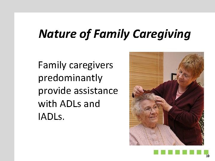 Nature of Family Caregiving Family caregivers predominantly provide assistance with ADLs and IADLs. 10