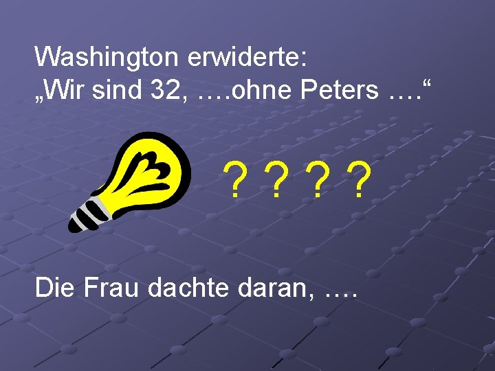 Washington erwiderte: „Wir sind 32, …. ohne Peters …. “ ? ? Die Frau