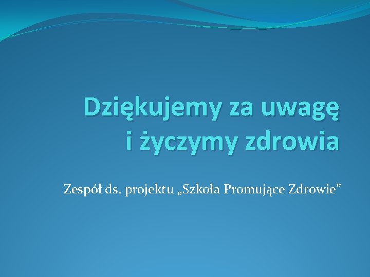 Dziękujemy za uwagę i życzymy zdrowia Zespół ds. projektu „Szkoła Promujące Zdrowie” 