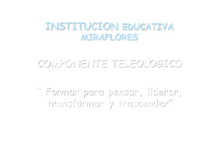 INSTITUCION EDUCATIVA MIRAFLORES COMPONENTE TELEOLOGICO “ Formar para pensar, liderar, transformar y trascender” 