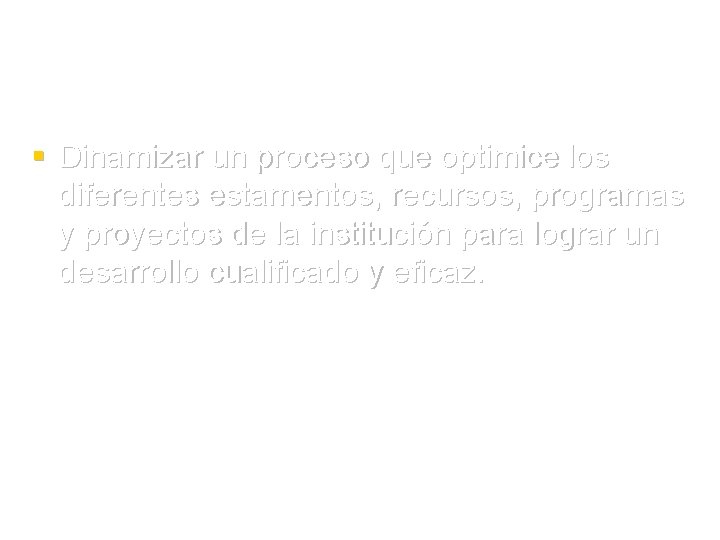 § Dinamizar un proceso que optimice los diferentes estamentos, recursos, programas y proyectos de