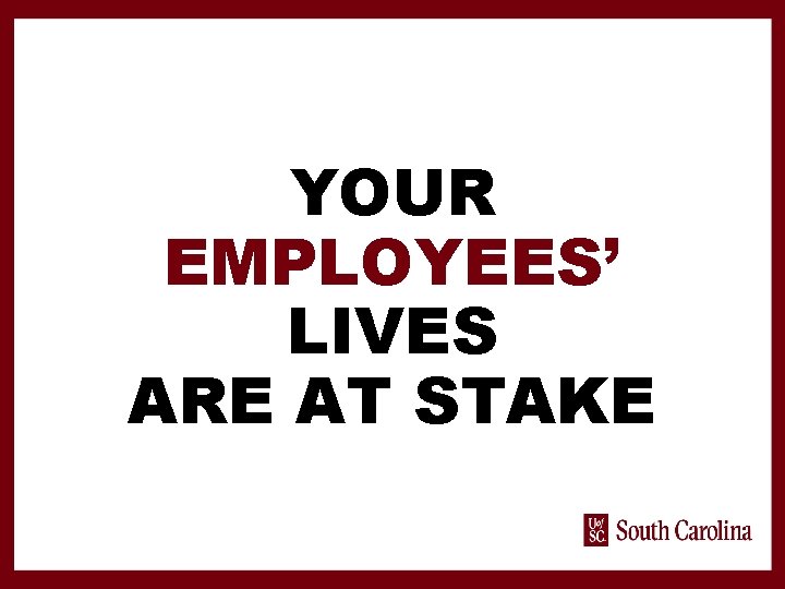 YOUR EMPLOYEES’ LIVES ARE AT STAKE 