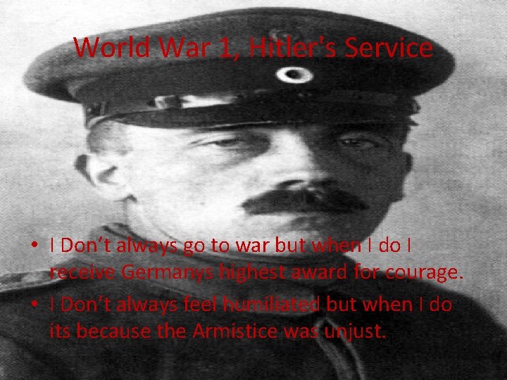 World War 1, Hitler's Service • I Don’t always go to war but when