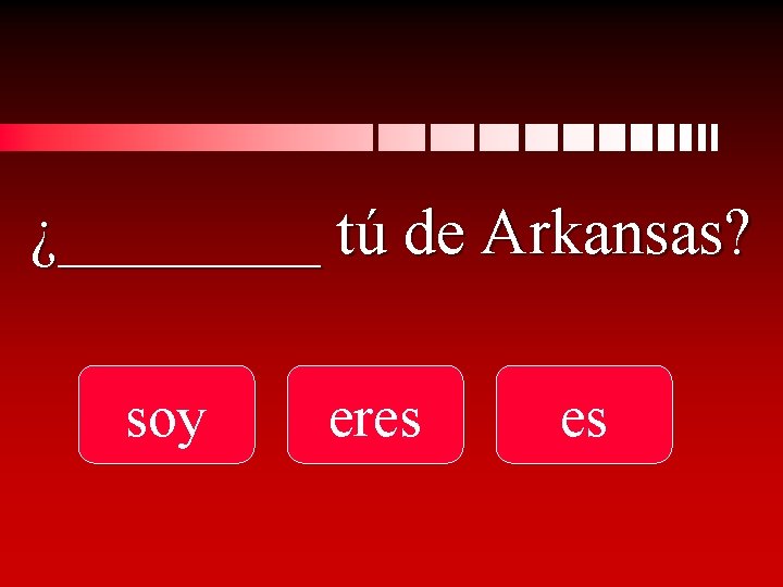 ¿____ tú de Arkansas? soy eres es 