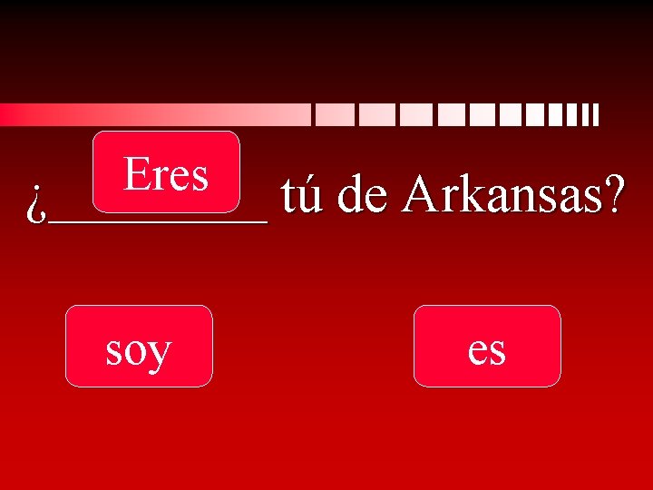 Eres ¿____ tú de Arkansas? soy es 