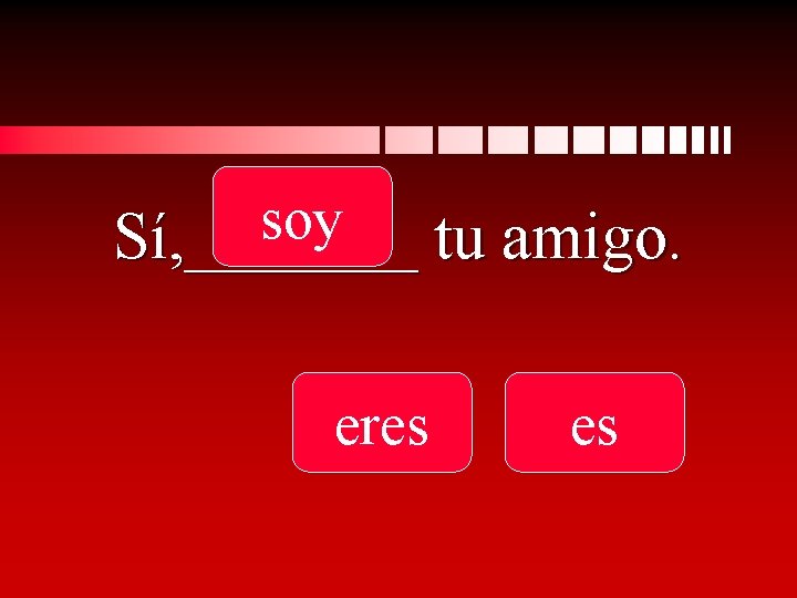 soy Sí, _______ tu amigo. eres es 