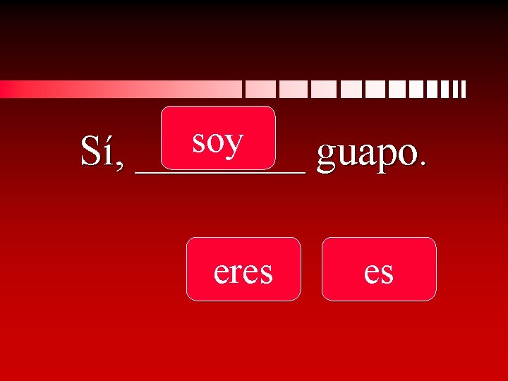 soy Sí, ____ guapo. eres es 