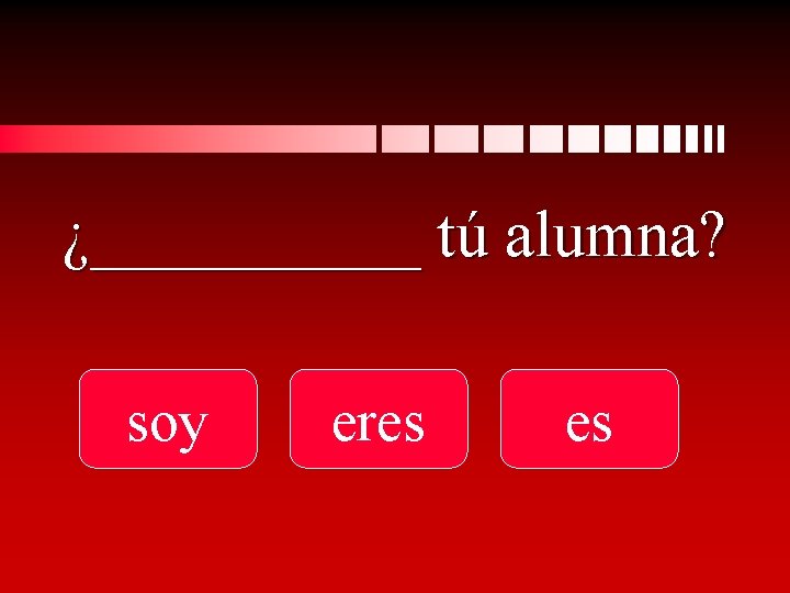 ¿_____ tú alumna? soy eres es 