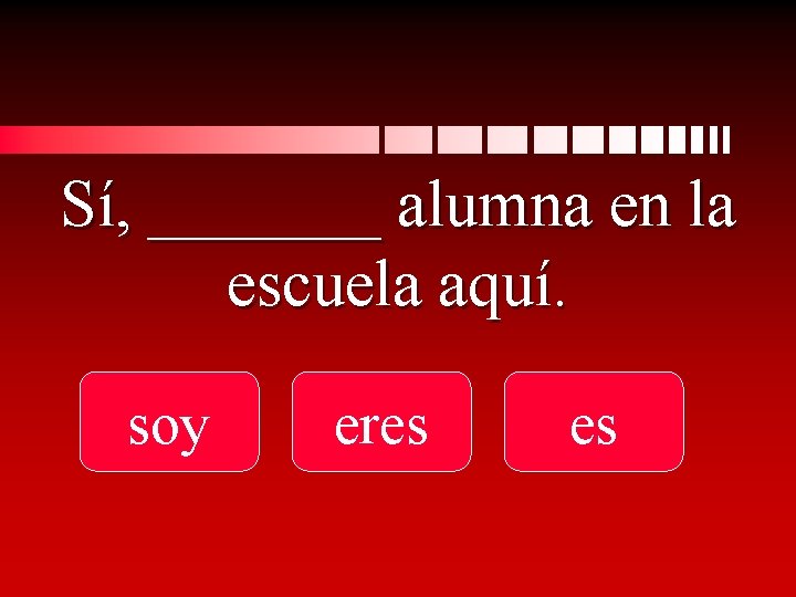 Sí, _______ alumna en la escuela aquí. soy eres es 