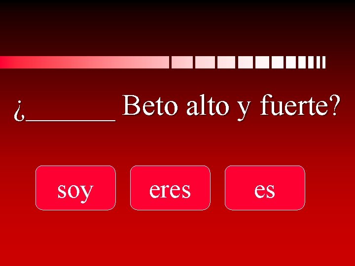 ¿______ Beto alto y fuerte? soy eres es 