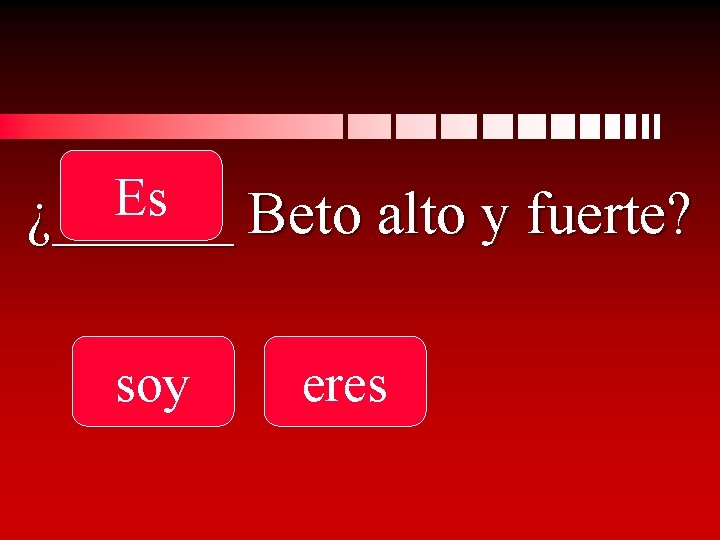 Es ¿______ Beto alto y fuerte? soy eres 