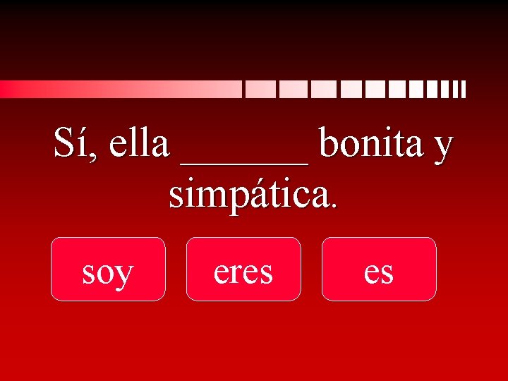 Sí, ella ______ bonita y simpática. soy eres es 