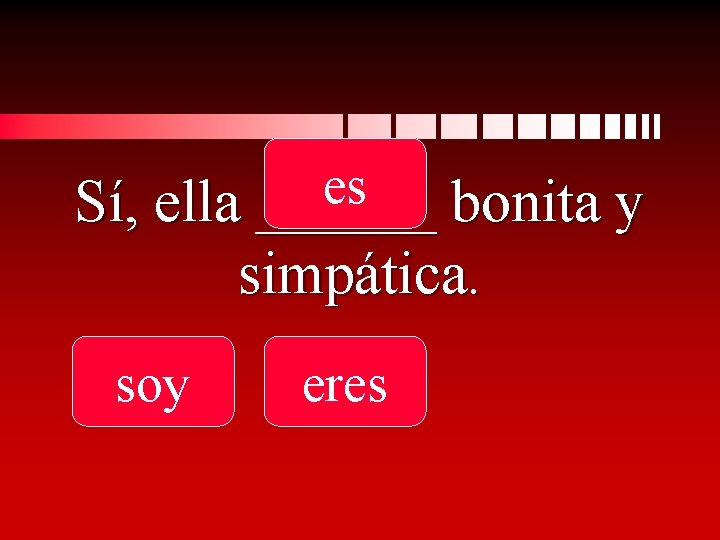 es Sí, ella ______ bonita y simpática. soy eres 