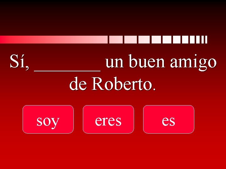 Sí, _______ un buen amigo de Roberto. soy eres es 