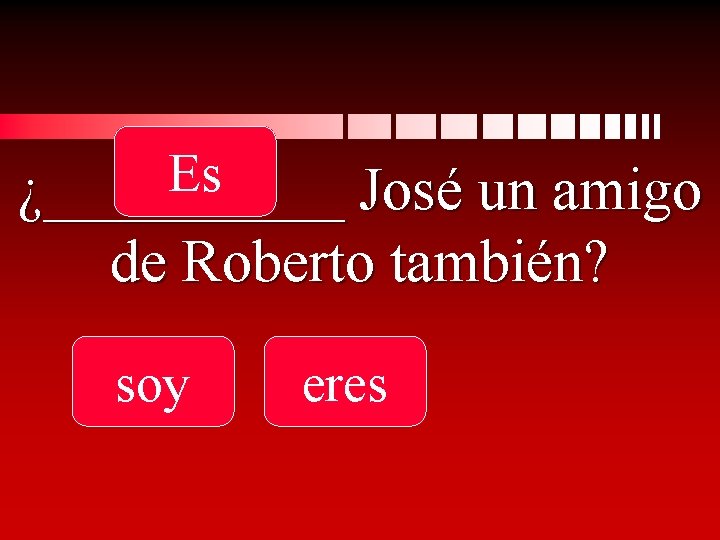 Es ¿_____ José un amigo de Roberto también? soy eres 