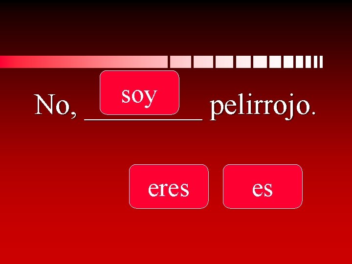 soy No, ____ pelirrojo. eres es 