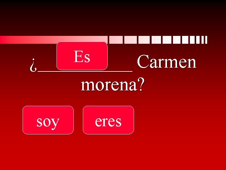 Es ¿_____ Carmen morena? soy eres 