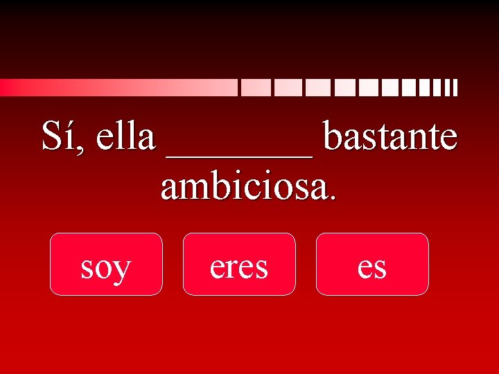 Sí, ella _______ bastante ambiciosa. soy eres es 