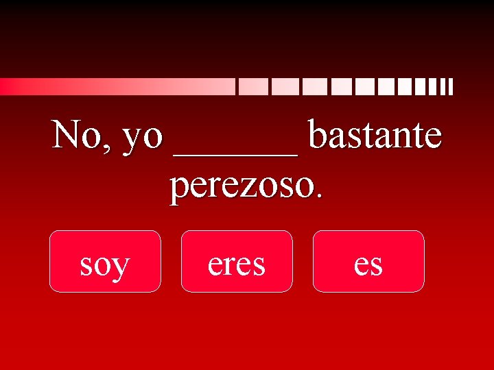 No, yo ______ bastante perezoso. soy eres es 