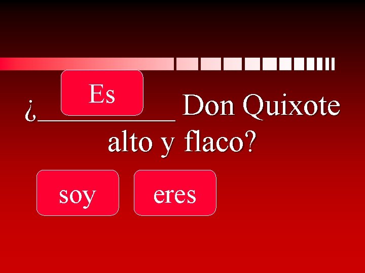 Es ¿_____ Don Quixote alto y flaco? soy eres 