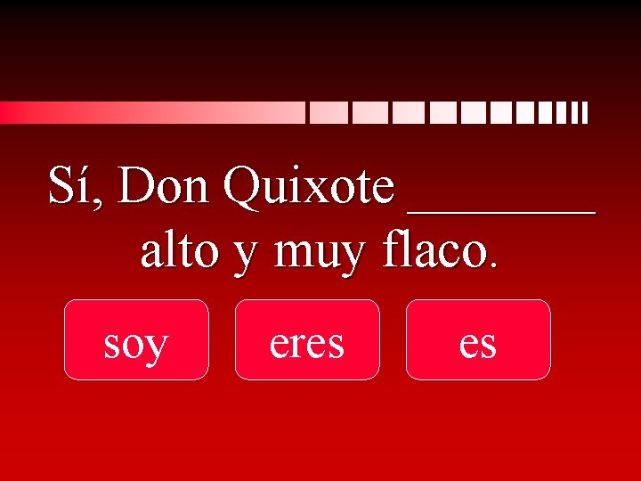 Sí, Don Quixote _______ alto y muy flaco. soy eres es 