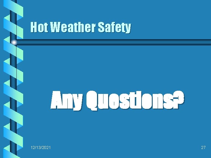 Hot Weather Safety Any Questions? 12/13/2021 27 