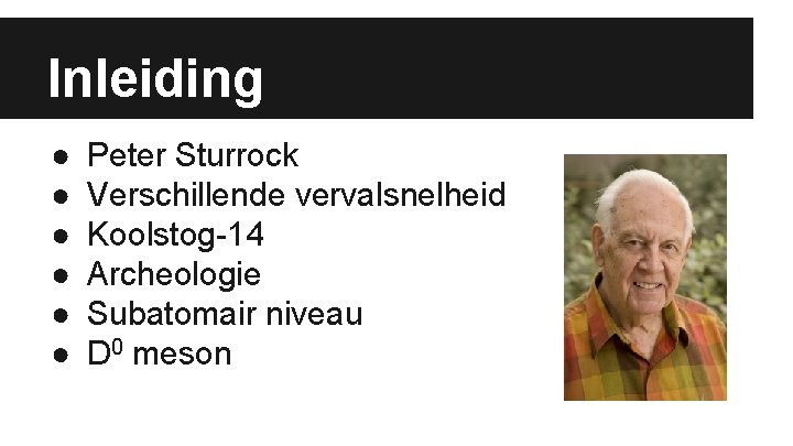 Inleiding ● ● ● Peter Sturrock Verschillende vervalsnelheid Koolstog-14 Archeologie Subatomair niveau D 0