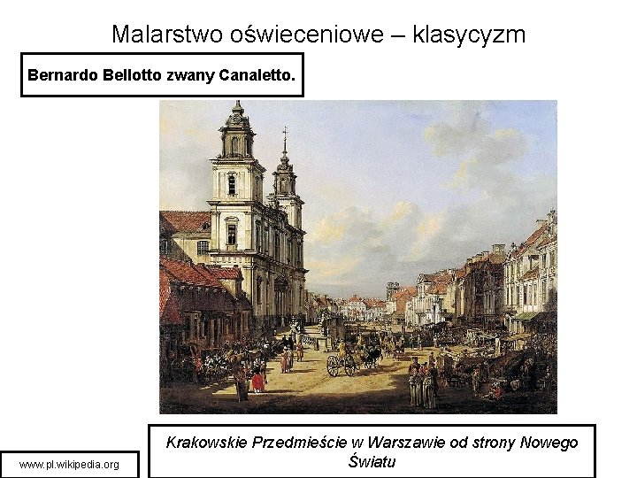 Malarstwo oświeceniowe – klasycyzm Bernardo Bellotto zwany Canaletto. www. pl. wikipedia. org Krakowskie Przedmieście