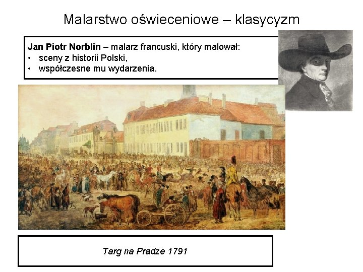 Malarstwo oświeceniowe – klasycyzm Jan Piotr Norblin – malarz francuski, który malował: • sceny