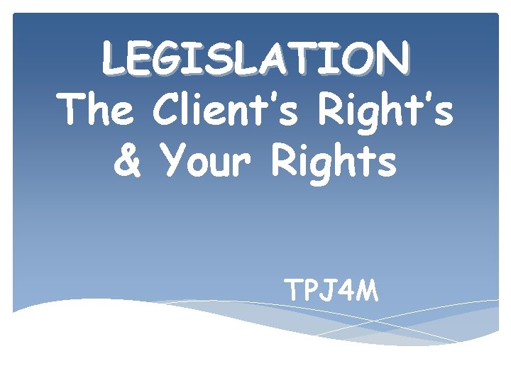 LEGISLATION The Client’s Right’s & Your Rights TPJ 4 M 