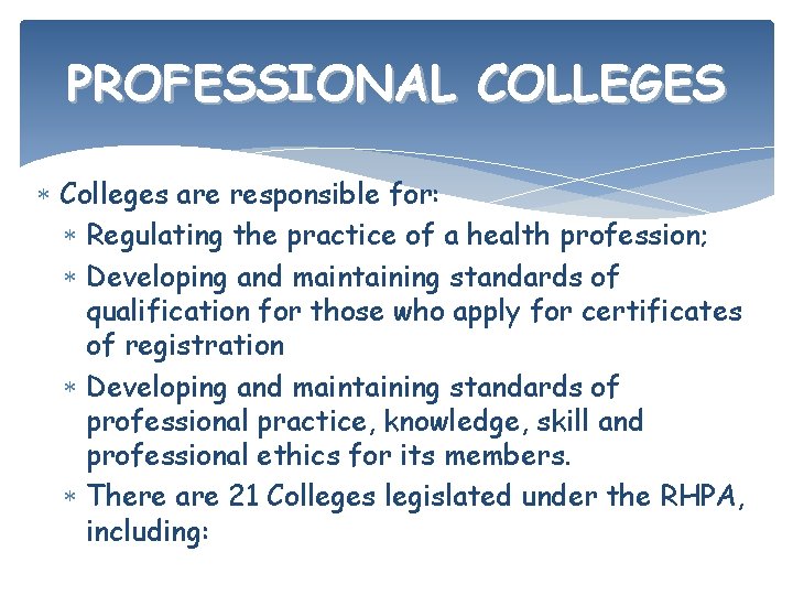 PROFESSIONAL COLLEGES Colleges are responsible for: Regulating the practice of a health profession; Developing