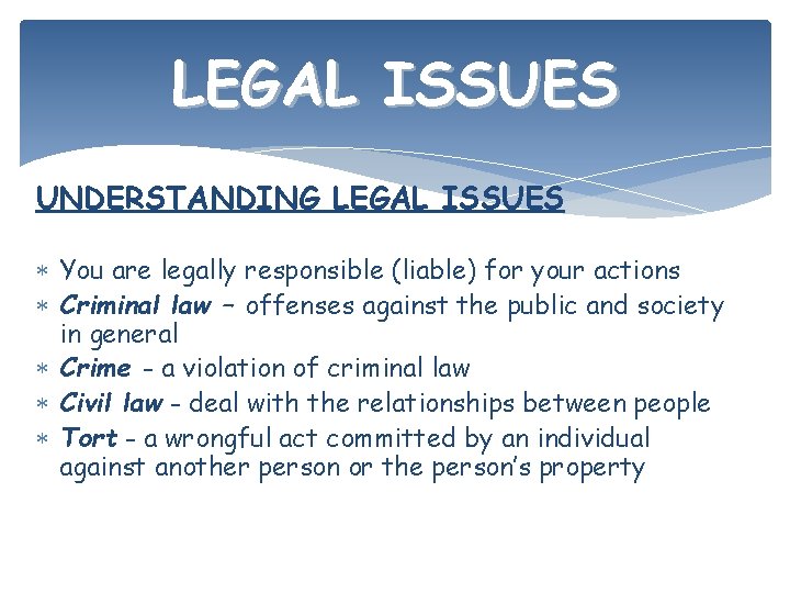 LEGAL ISSUES UNDERSTANDING LEGAL ISSUES You are legally responsible (liable) for your actions Criminal