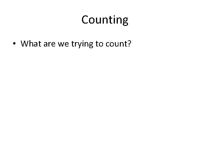 Counting • What are we trying to count? 