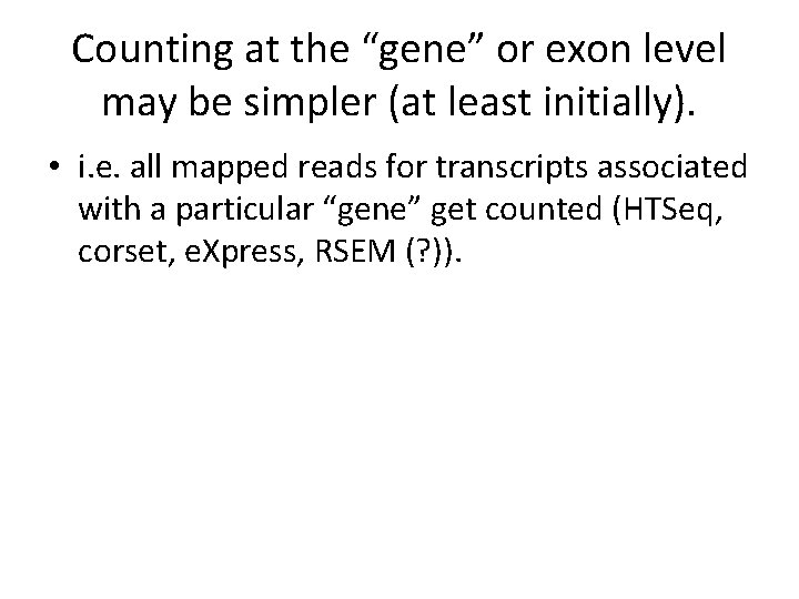 Counting at the “gene” or exon level may be simpler (at least initially). •