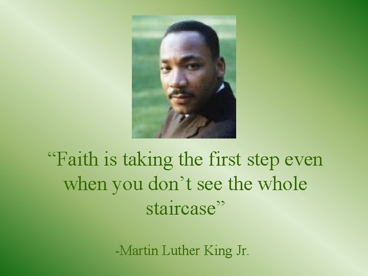 “Faith is taking the first step even when you don’t see the whole staircase”