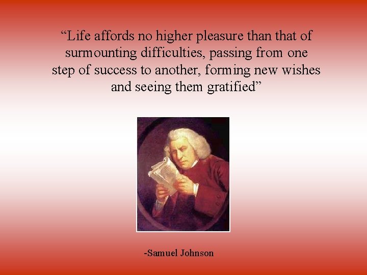 “Life affords no higher pleasure than that of surmounting difficulties, passing from one step