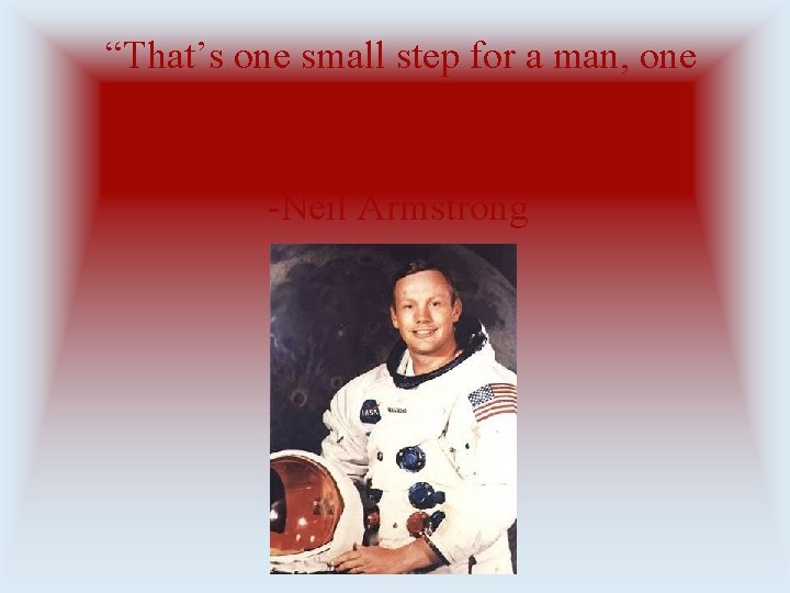 “That’s one small step for a man, one giant leap for mankind” -Neil Armstrong