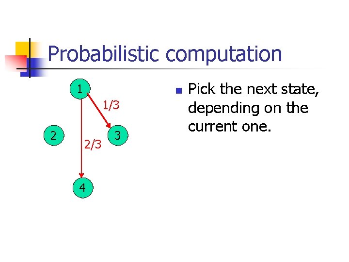Probabilistic computation 1 n 1/3 2 2/3 4 3 Pick the next state, depending