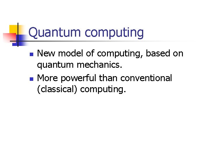 Quantum computing n n New model of computing, based on quantum mechanics. More powerful