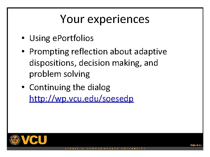 Your experiences • Using e. Portfolios • Prompting reflection about adaptive dispositions, decision making,