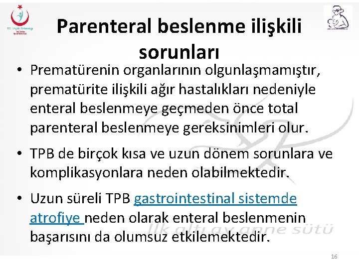 Parenteral beslenme ilişkili sorunları • Prematürenin organlarının olgunlaşmamıştır, prematürite ilişkili ağır hastalıkları nedeniyle enteral